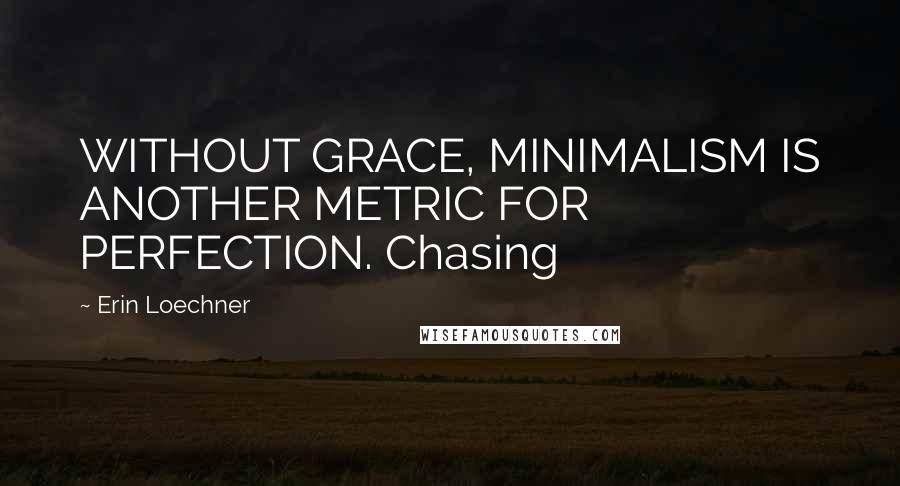 Erin Loechner Quotes: WITHOUT GRACE, MINIMALISM IS ANOTHER METRIC FOR PERFECTION. Chasing