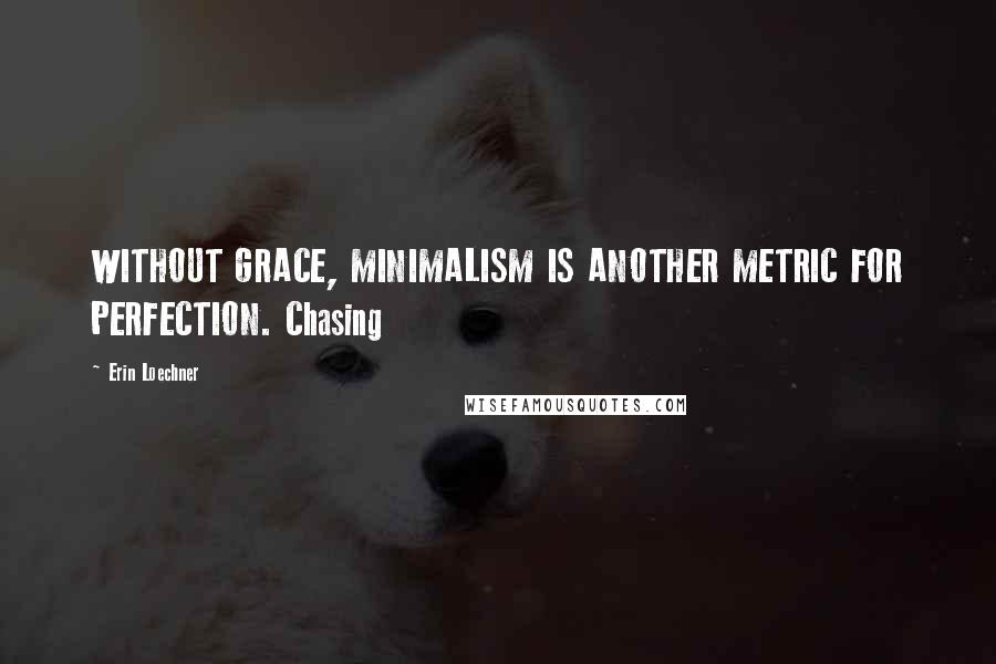 Erin Loechner Quotes: WITHOUT GRACE, MINIMALISM IS ANOTHER METRIC FOR PERFECTION. Chasing