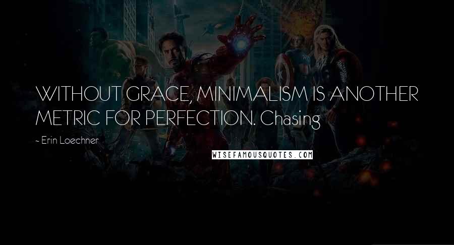 Erin Loechner Quotes: WITHOUT GRACE, MINIMALISM IS ANOTHER METRIC FOR PERFECTION. Chasing