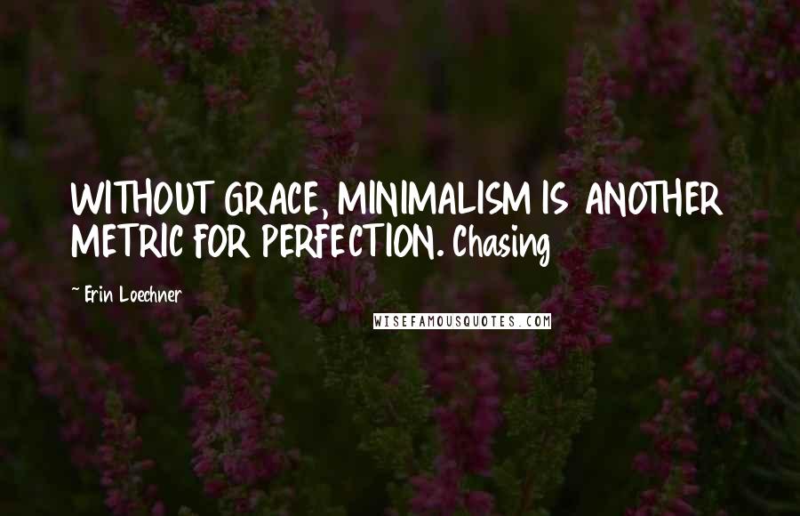 Erin Loechner Quotes: WITHOUT GRACE, MINIMALISM IS ANOTHER METRIC FOR PERFECTION. Chasing