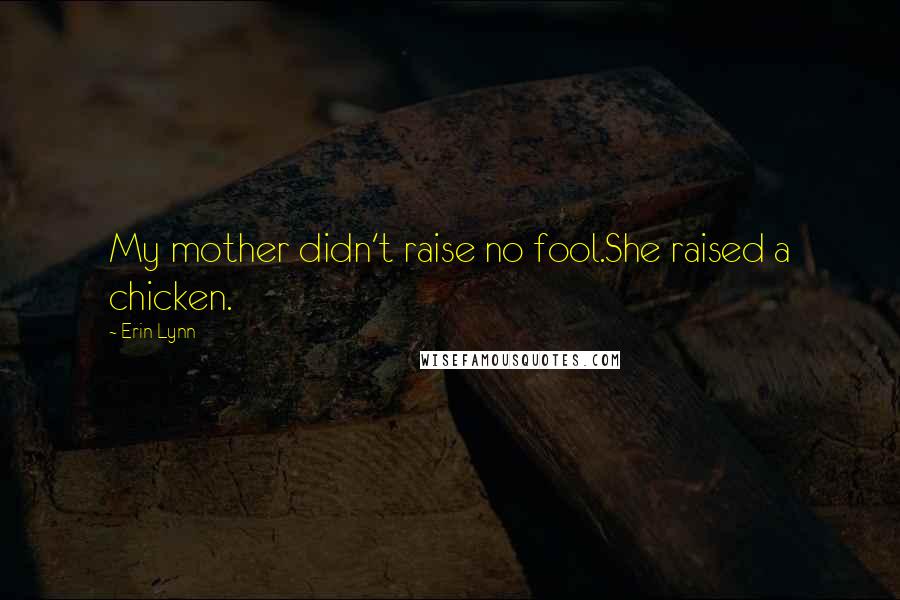 Erin Lynn Quotes: My mother didn't raise no fool.She raised a chicken.