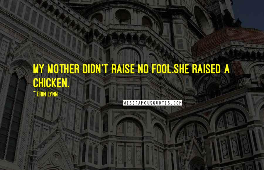 Erin Lynn Quotes: My mother didn't raise no fool.She raised a chicken.