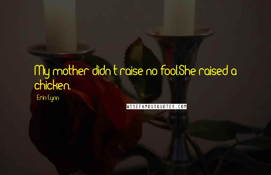 Erin Lynn Quotes: My mother didn't raise no fool.She raised a chicken.
