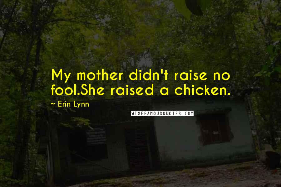 Erin Lynn Quotes: My mother didn't raise no fool.She raised a chicken.