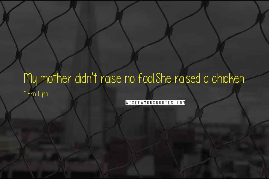 Erin Lynn Quotes: My mother didn't raise no fool.She raised a chicken.