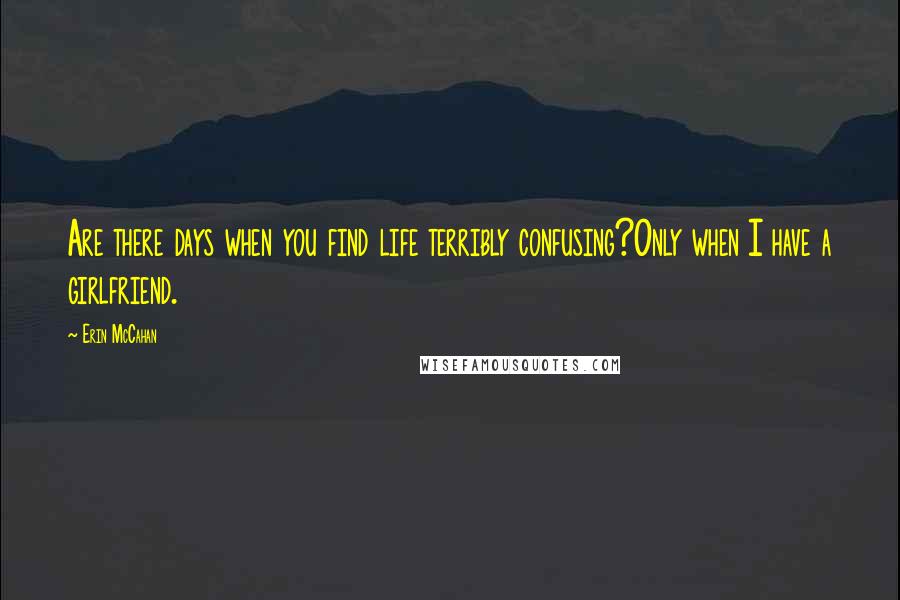 Erin McCahan Quotes: Are there days when you find life terribly confusing?Only when I have a girlfriend.