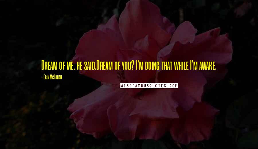 Erin McCahan Quotes: Dream of me, he said.Dream of you? I'm doing that while I'm awake.