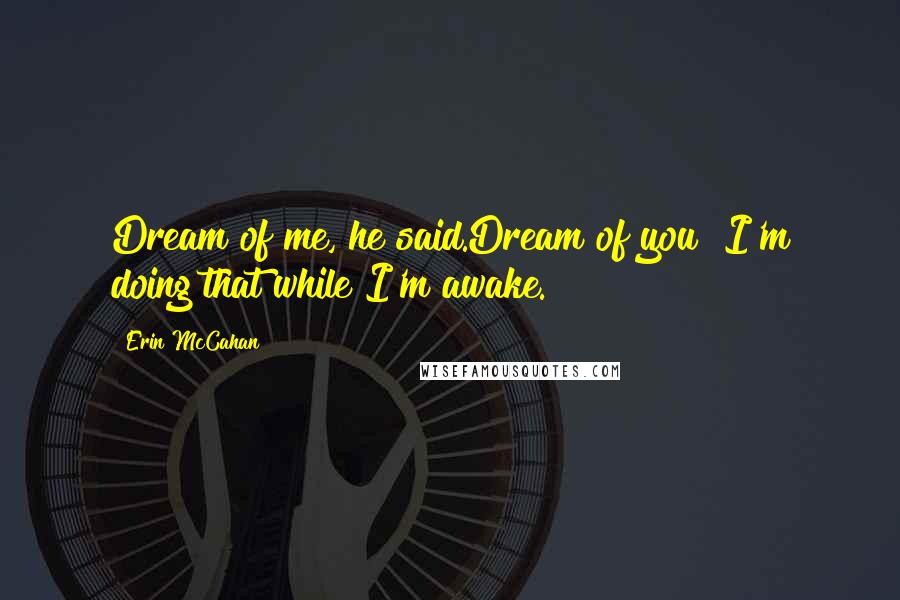 Erin McCahan Quotes: Dream of me, he said.Dream of you? I'm doing that while I'm awake.