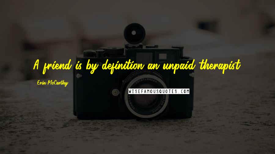 Erin McCarthy Quotes: A friend is by definition an unpaid therapist.