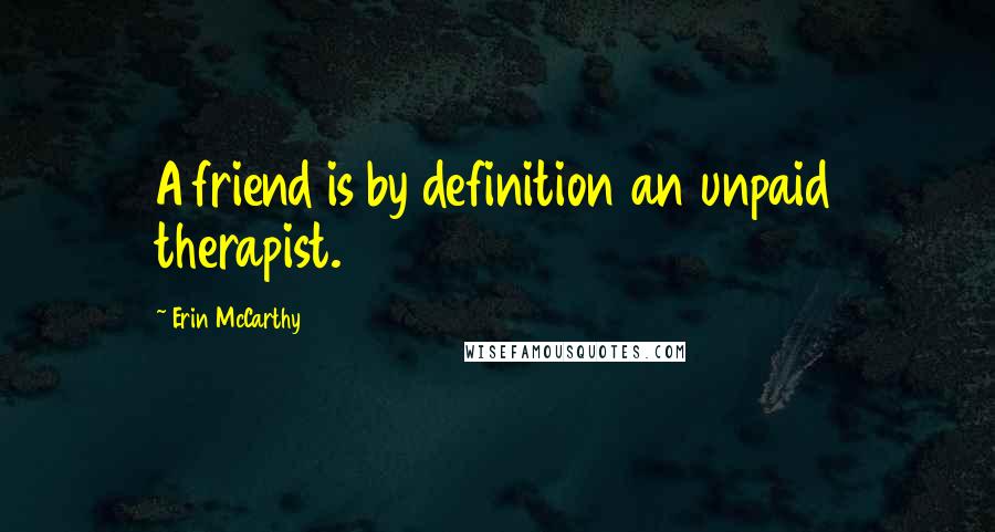 Erin McCarthy Quotes: A friend is by definition an unpaid therapist.