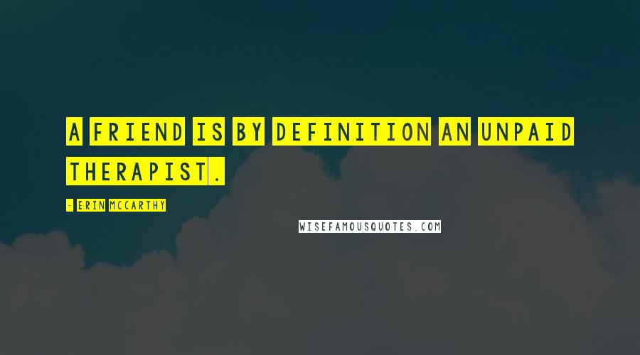 Erin McCarthy Quotes: A friend is by definition an unpaid therapist.