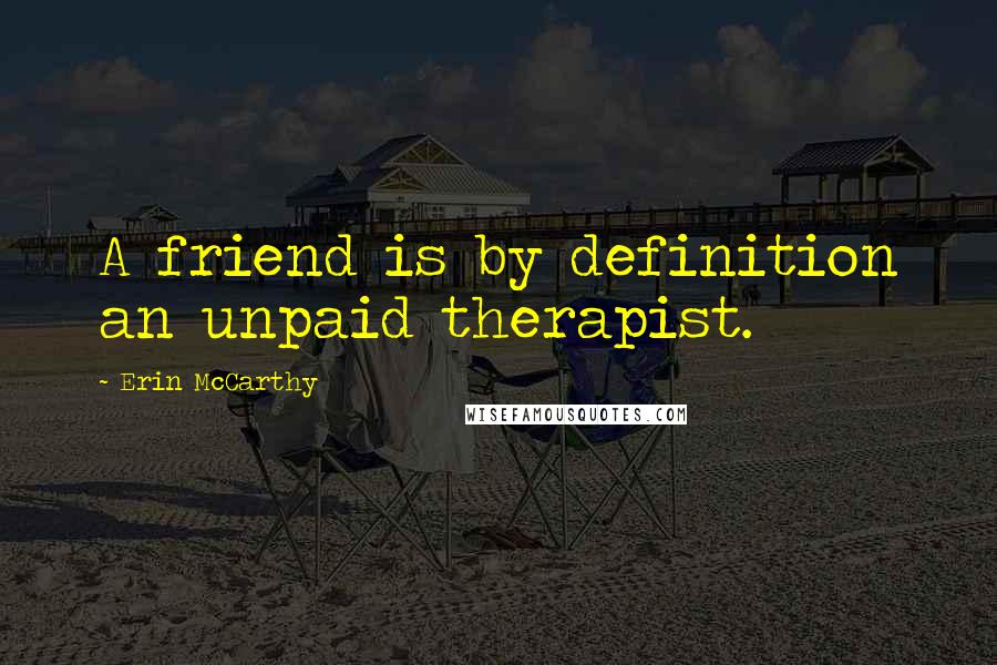 Erin McCarthy Quotes: A friend is by definition an unpaid therapist.