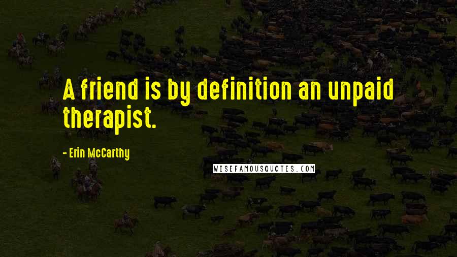 Erin McCarthy Quotes: A friend is by definition an unpaid therapist.