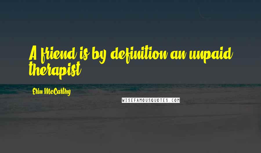 Erin McCarthy Quotes: A friend is by definition an unpaid therapist.