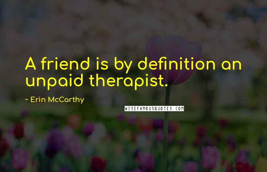 Erin McCarthy Quotes: A friend is by definition an unpaid therapist.