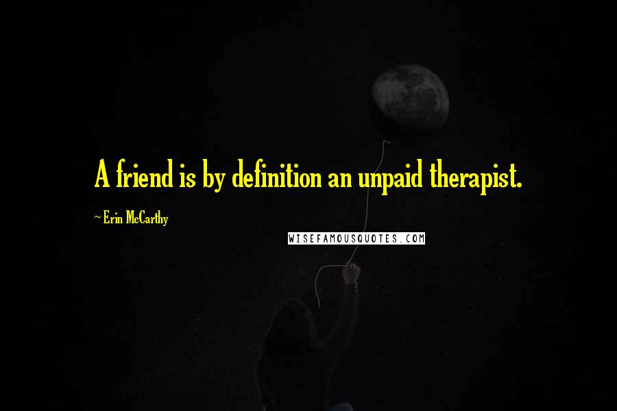 Erin McCarthy Quotes: A friend is by definition an unpaid therapist.