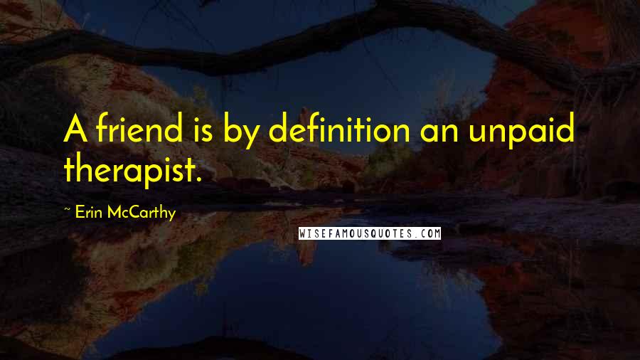 Erin McCarthy Quotes: A friend is by definition an unpaid therapist.
