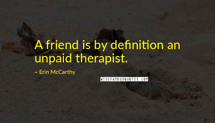 Erin McCarthy Quotes: A friend is by definition an unpaid therapist.