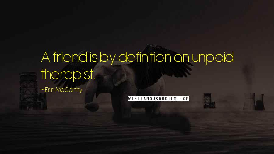 Erin McCarthy Quotes: A friend is by definition an unpaid therapist.