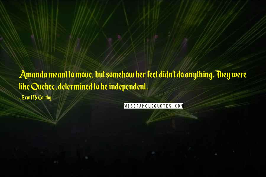 Erin McCarthy Quotes: Amanda meant to move, but somehow her feet didn't do anything. They were like Quebec, determined to be independent.