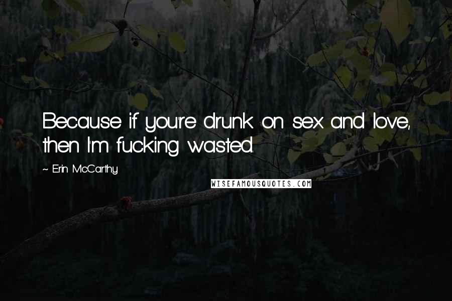 Erin McCarthy Quotes: Because if you're drunk on sex and love, then I'm fucking wasted.