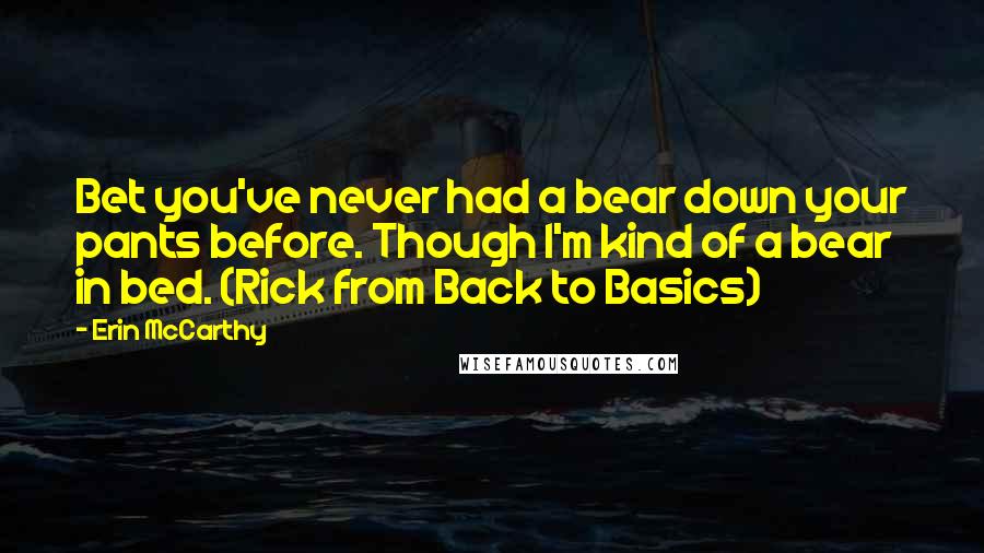 Erin McCarthy Quotes: Bet you've never had a bear down your pants before. Though I'm kind of a bear in bed. (Rick from Back to Basics)