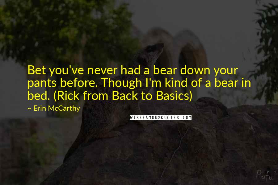 Erin McCarthy Quotes: Bet you've never had a bear down your pants before. Though I'm kind of a bear in bed. (Rick from Back to Basics)