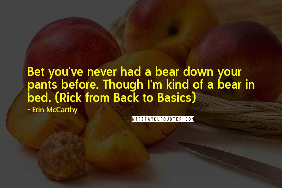 Erin McCarthy Quotes: Bet you've never had a bear down your pants before. Though I'm kind of a bear in bed. (Rick from Back to Basics)