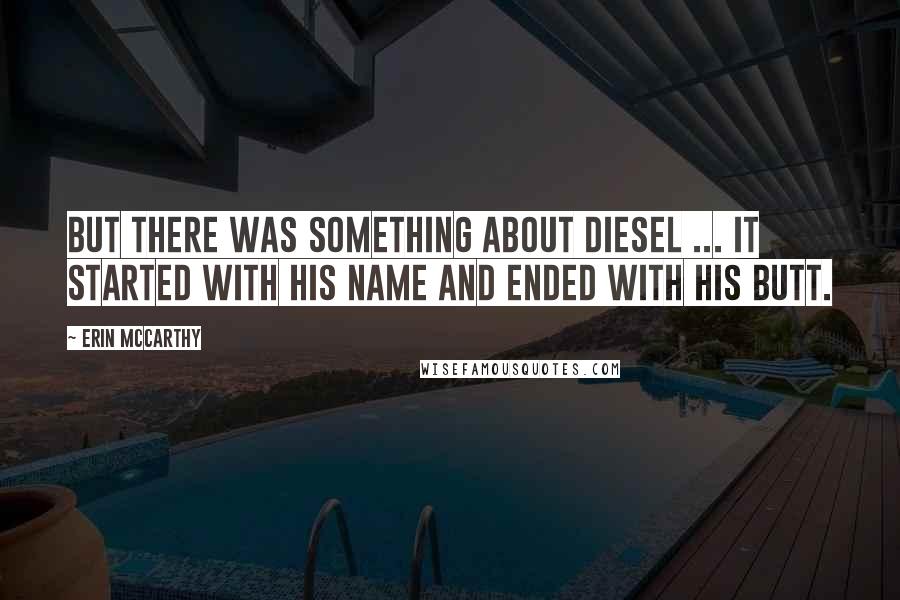 Erin McCarthy Quotes: But there was something about Diesel ... it started with his name and ended with his butt.