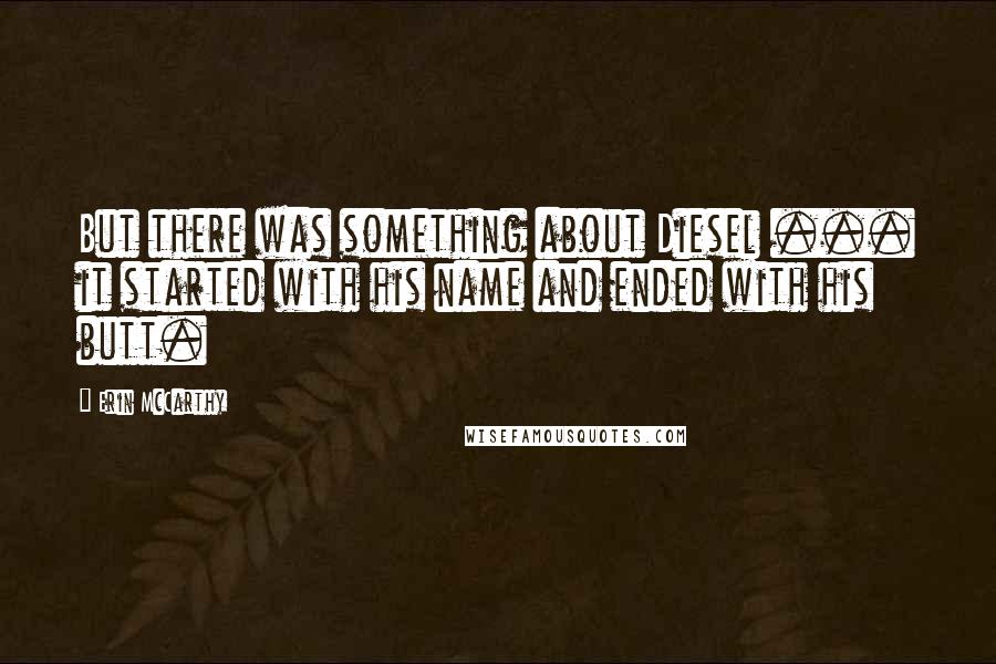 Erin McCarthy Quotes: But there was something about Diesel ... it started with his name and ended with his butt.