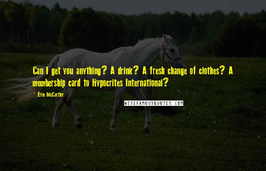 Erin McCarthy Quotes: Can I get you anything? A drink? A fresh change of clothes? A membership card to Hypocrites International?