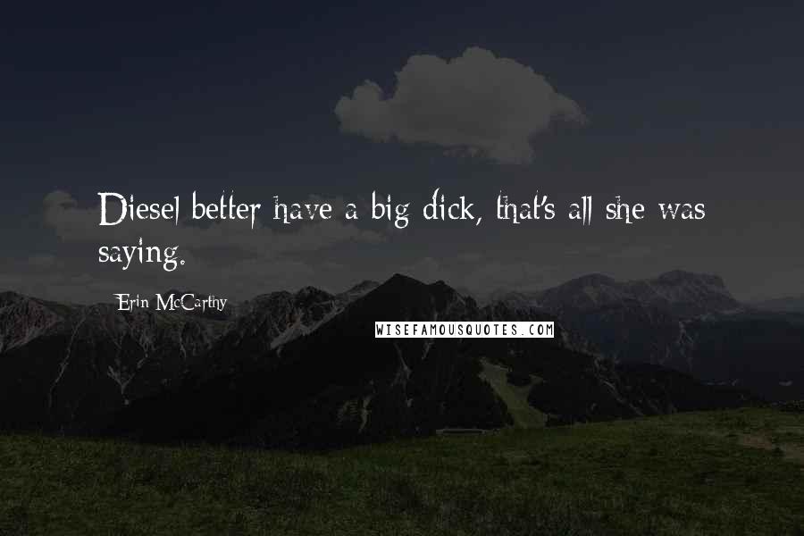 Erin McCarthy Quotes: Diesel better have a big dick, that's all she was saying.