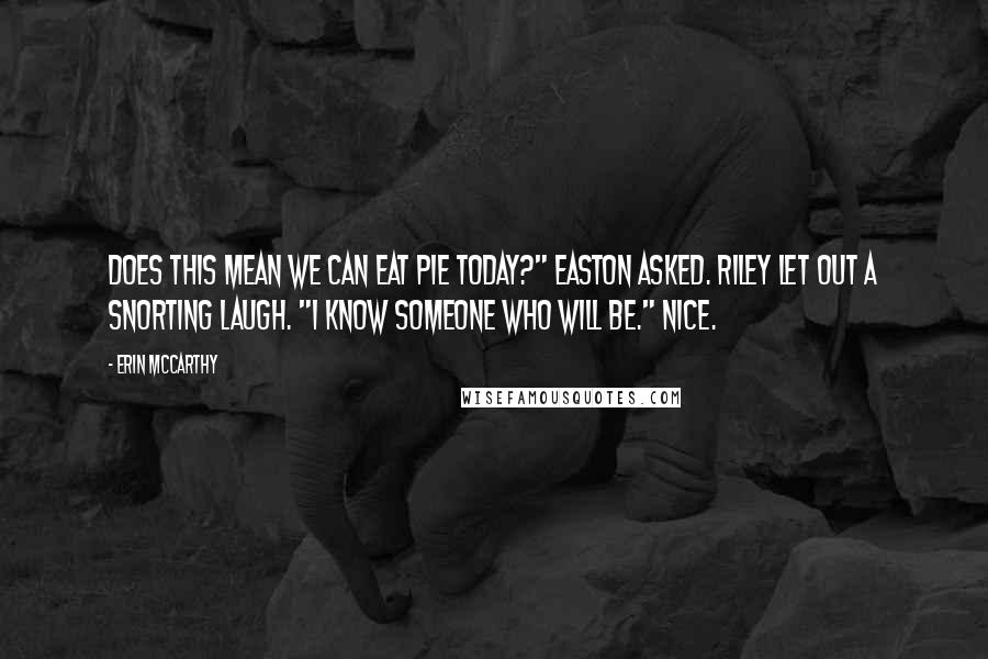 Erin McCarthy Quotes: Does this mean we can eat pie today?" Easton asked. Riley let out a snorting laugh. "I know someone who will be." Nice.