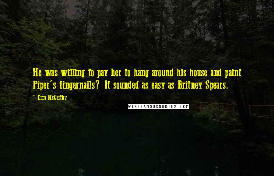 Erin McCarthy Quotes: He was willing to pay her to hang around his house and paint Piper's fingernails? It sounded as easy as Britney Spears.