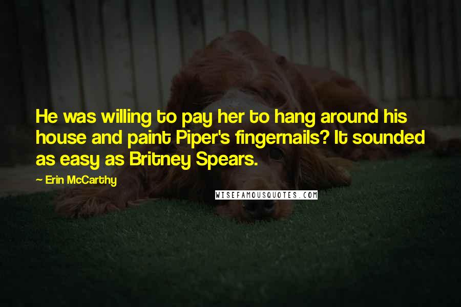 Erin McCarthy Quotes: He was willing to pay her to hang around his house and paint Piper's fingernails? It sounded as easy as Britney Spears.