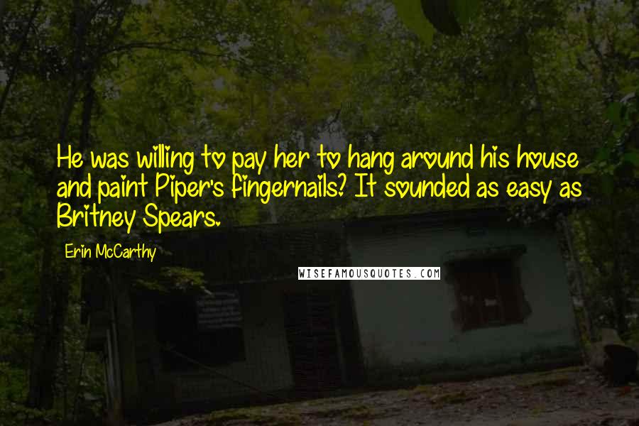 Erin McCarthy Quotes: He was willing to pay her to hang around his house and paint Piper's fingernails? It sounded as easy as Britney Spears.