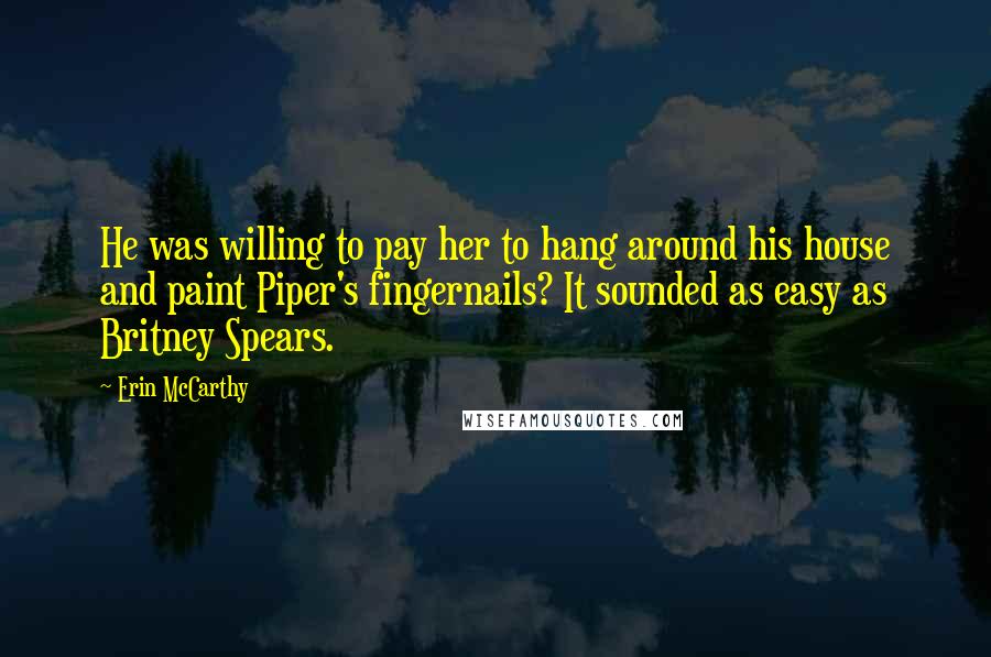 Erin McCarthy Quotes: He was willing to pay her to hang around his house and paint Piper's fingernails? It sounded as easy as Britney Spears.