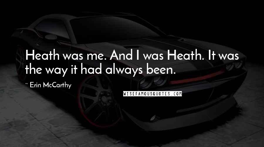 Erin McCarthy Quotes: Heath was me. And I was Heath. It was the way it had always been.