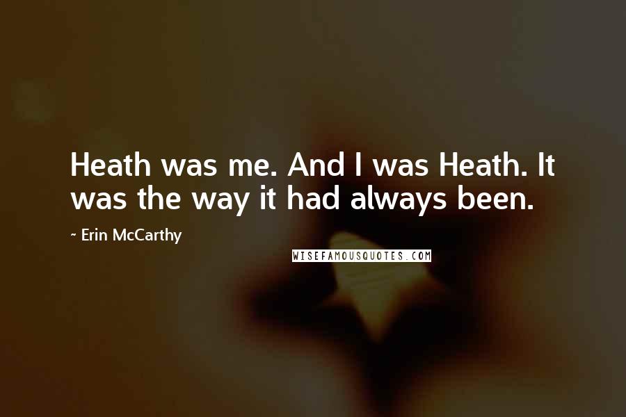 Erin McCarthy Quotes: Heath was me. And I was Heath. It was the way it had always been.