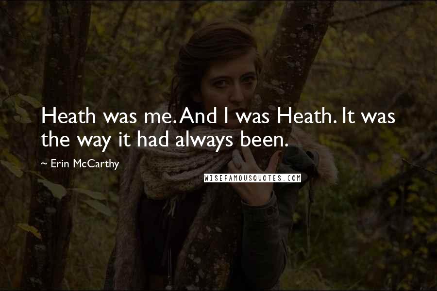 Erin McCarthy Quotes: Heath was me. And I was Heath. It was the way it had always been.