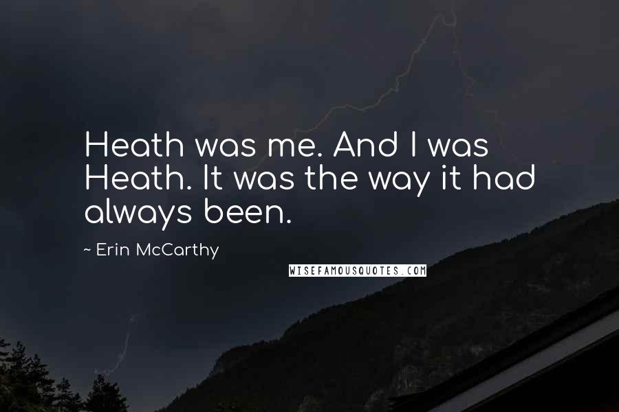 Erin McCarthy Quotes: Heath was me. And I was Heath. It was the way it had always been.