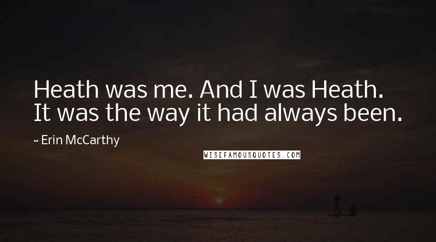 Erin McCarthy Quotes: Heath was me. And I was Heath. It was the way it had always been.