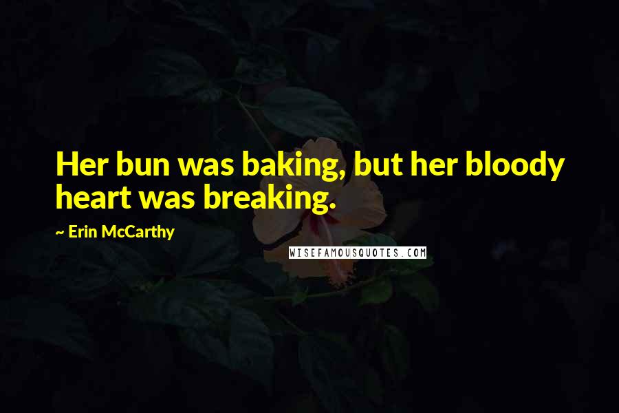 Erin McCarthy Quotes: Her bun was baking, but her bloody heart was breaking.