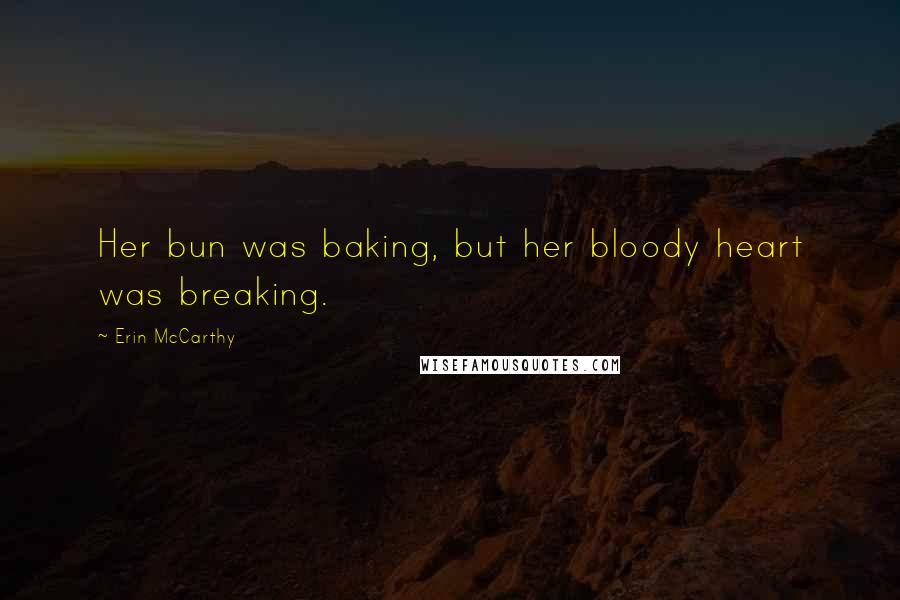 Erin McCarthy Quotes: Her bun was baking, but her bloody heart was breaking.