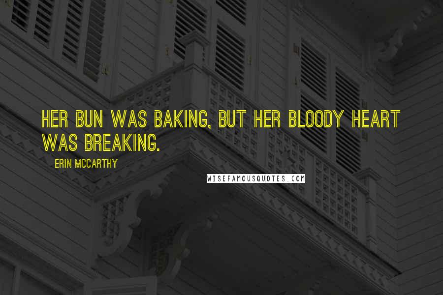 Erin McCarthy Quotes: Her bun was baking, but her bloody heart was breaking.