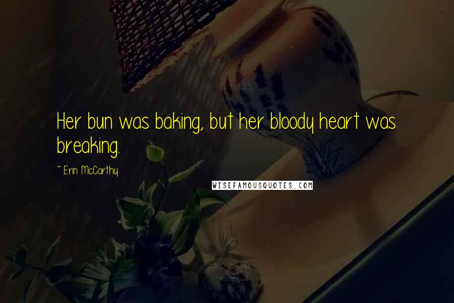 Erin McCarthy Quotes: Her bun was baking, but her bloody heart was breaking.