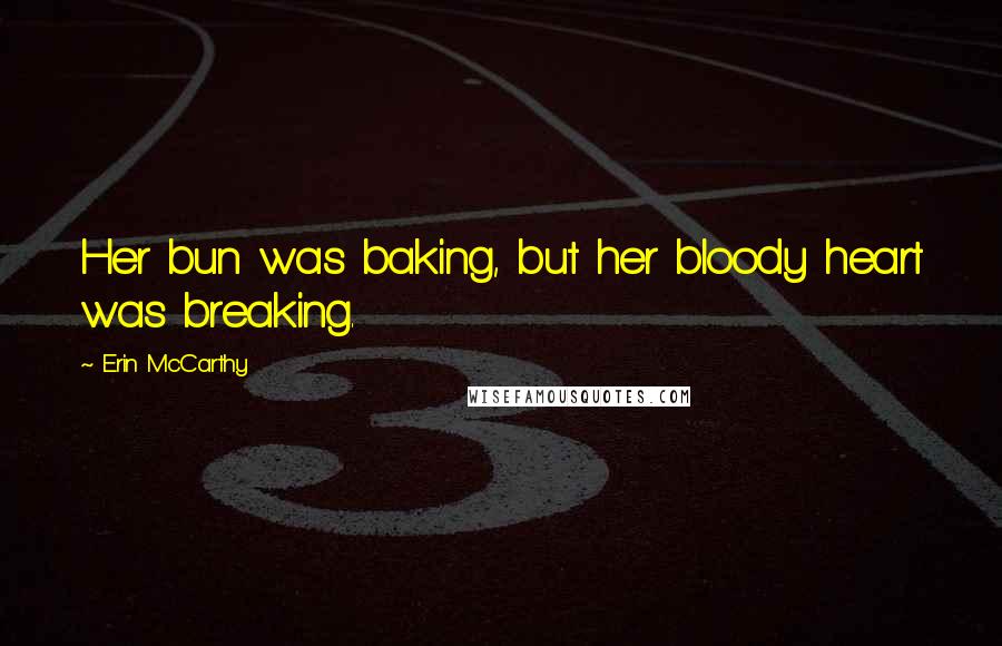 Erin McCarthy Quotes: Her bun was baking, but her bloody heart was breaking.