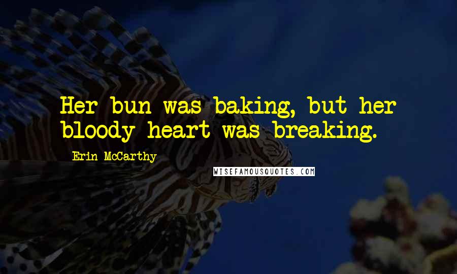 Erin McCarthy Quotes: Her bun was baking, but her bloody heart was breaking.