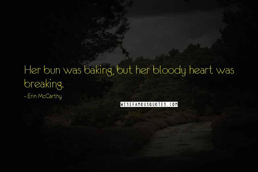 Erin McCarthy Quotes: Her bun was baking, but her bloody heart was breaking.