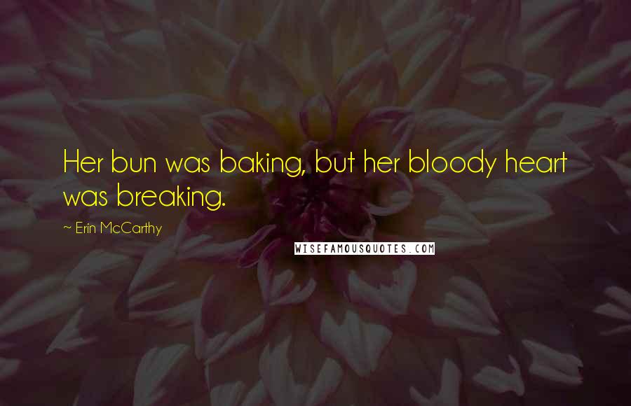 Erin McCarthy Quotes: Her bun was baking, but her bloody heart was breaking.